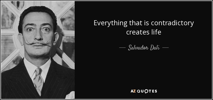 Everything that is contradictory creates life - Salvador Dali