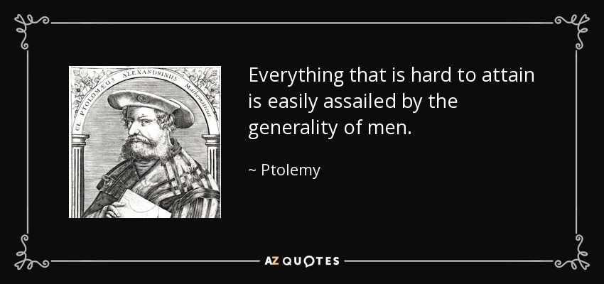 Everything that is hard to attain is easily assailed by the generality of men. - Ptolemy
