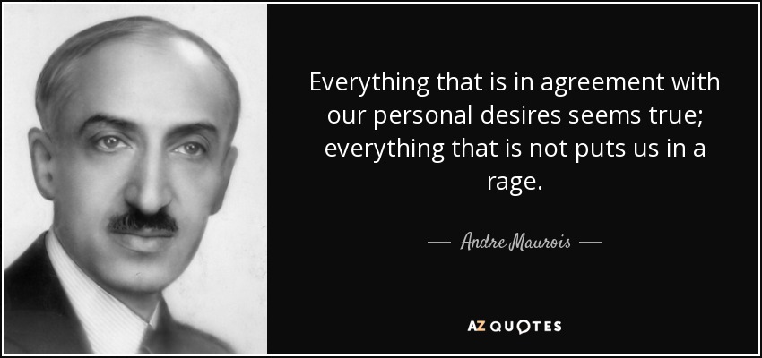 Everything that is in agreement with our personal desires seems true; everything that is not puts us in a rage. - Andre Maurois