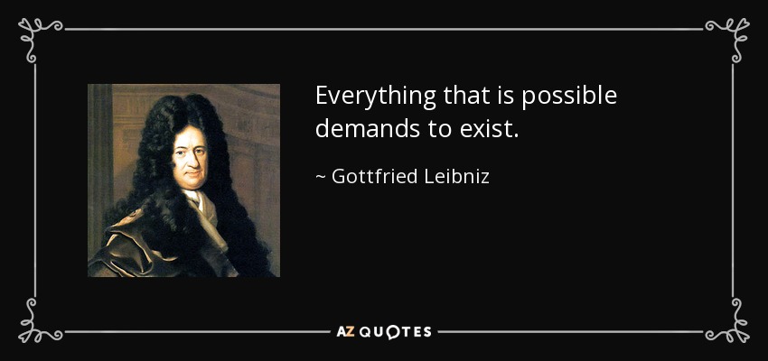 Everything that is possible demands to exist. - Gottfried Leibniz