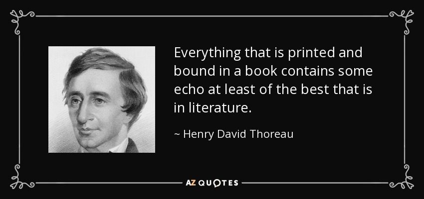 Everything that is printed and bound in a book contains some echo at least of the best that is in literature. - Henry David Thoreau