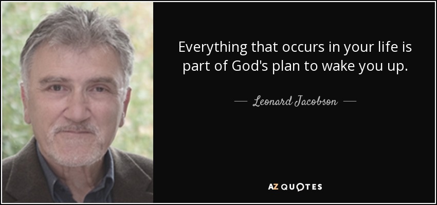 Everything that occurs in your life is part of God's plan to wake you up. - Leonard Jacobson