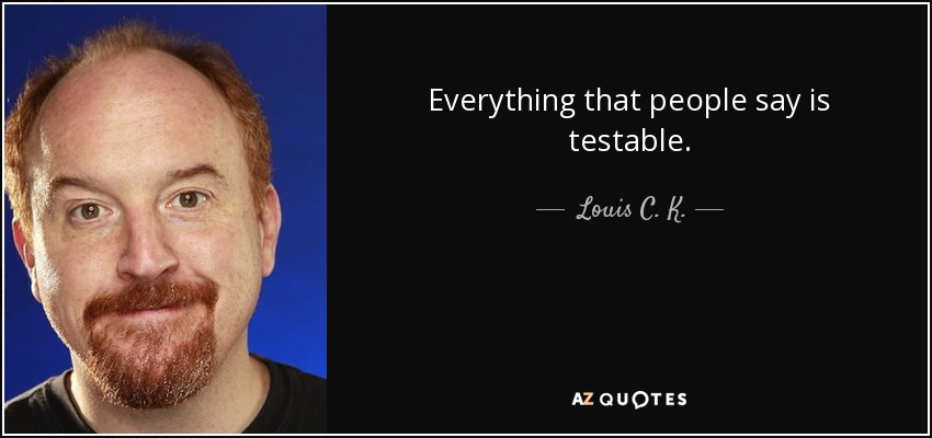 Everything that people say is testable. - Louis C. K.