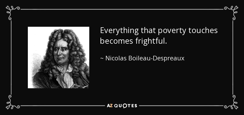 Everything that poverty touches becomes frightful. - Nicolas Boileau-Despreaux