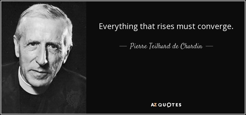 Everything that rises must converge. - Pierre Teilhard de Chardin