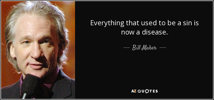 Everything that used to be a sin is now a disease. - Bill Maher