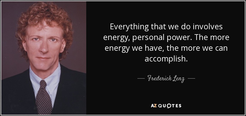 Everything that we do involves energy, personal power. The more energy we have, the more we can accomplish. - Frederick Lenz