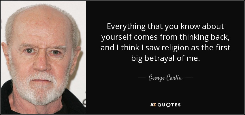 Everything that you know about yourself comes from thinking back, and I think I saw religion as the first big betrayal of me. - George Carlin