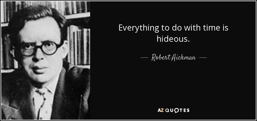Everything to do with time is hideous. - Robert Aickman