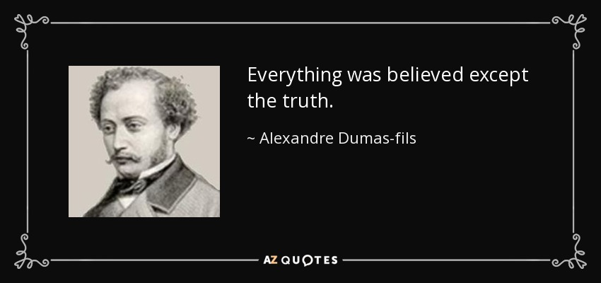 Everything was believed except the truth. - Alexandre Dumas-fils