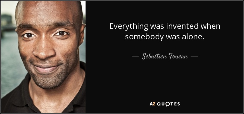 Everything was invented when somebody was alone. - Sebastien Foucan