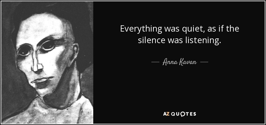 Everything was quiet, as if the silence was listening. - Anna Kavan