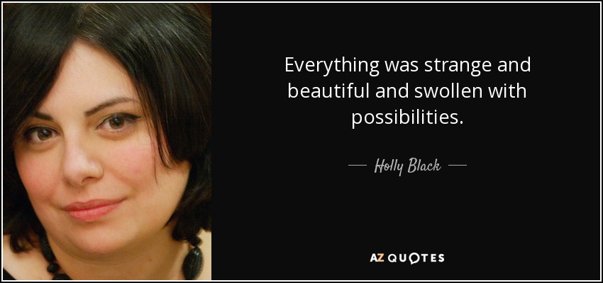 Everything was strange and beautiful and swollen with possibilities. - Holly Black