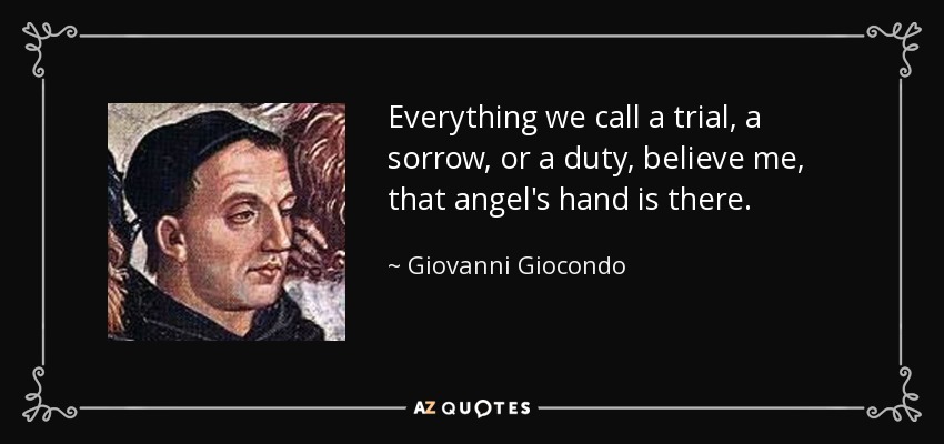 Everything we call a trial, a sorrow, or a duty, believe me, that angel's hand is there. - Giovanni Giocondo
