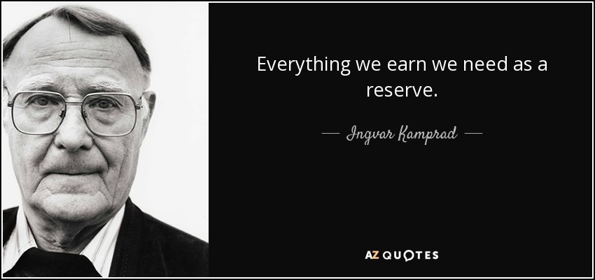 Everything we earn we need as a reserve. - Ingvar Kamprad