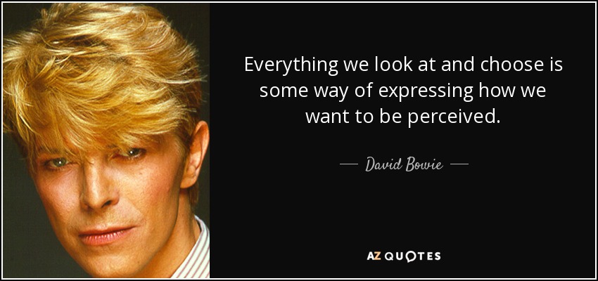Everything we look at and choose is some way of expressing how we want to be perceived. - David Bowie