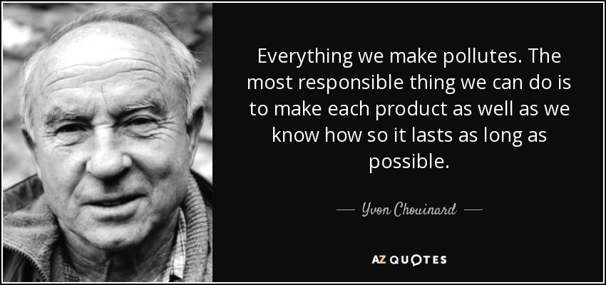 Everything we make pollutes. The most responsible thing we can do is to make each product as well as we know how so it lasts as long as possible. - Yvon Chouinard