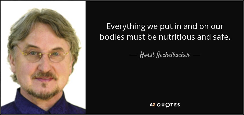 Everything we put in and on our bodies must be nutritious and safe. - Horst Rechelbacher
