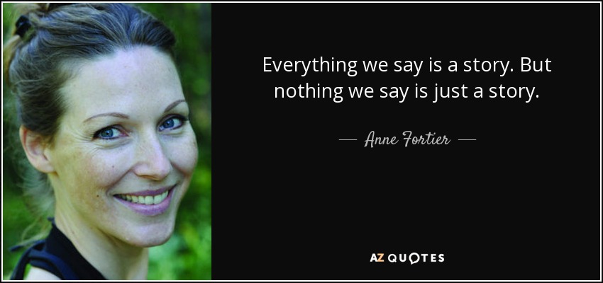 Everything we say is a story. But nothing we say is just a story. - Anne Fortier