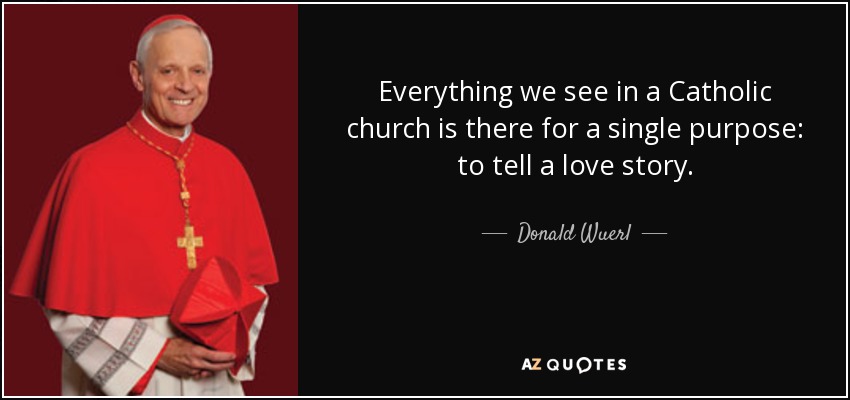 Everything we see in a Catholic church is there for a single purpose: to tell a love story. - Donald Wuerl