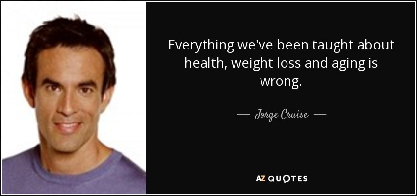 Everything we've been taught about health, weight loss and aging is wrong. - Jorge Cruise