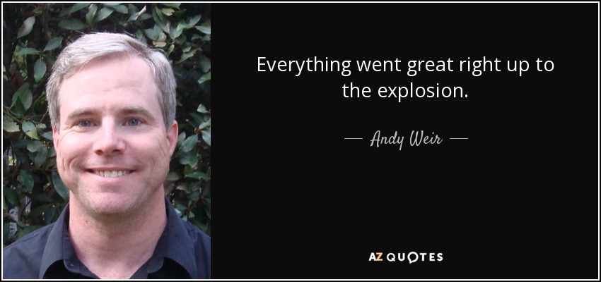 Everything went great right up to the explosion. - Andy Weir