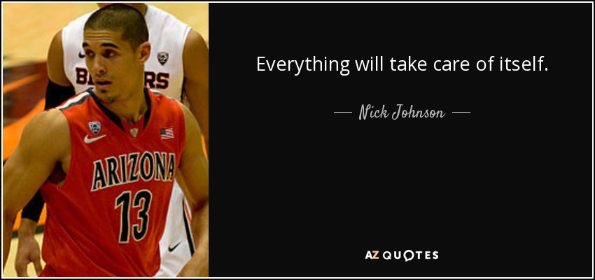 Everything will take care of itself. - Nick Johnson