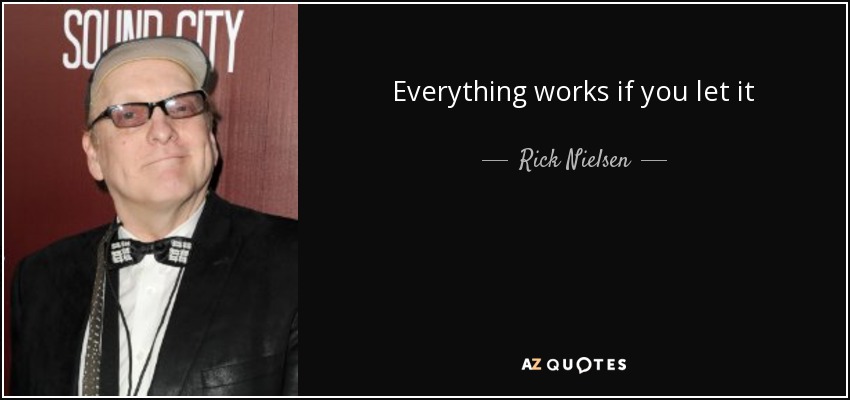 Everything works if you let it - Rick Nielsen