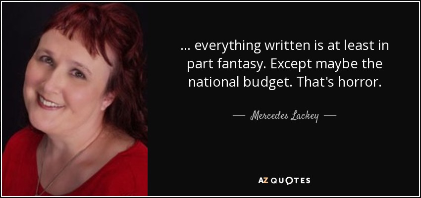 ... everything written is at least in part fantasy. Except maybe the national budget. That's horror. - Mercedes Lackey