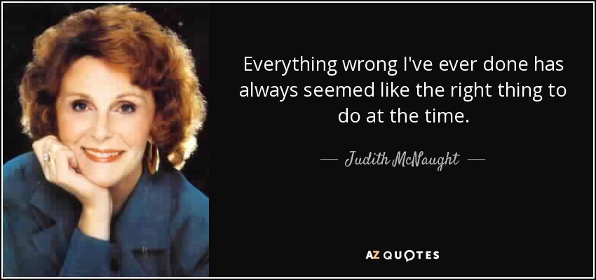 Everything wrong I've ever done has always seemed like the right thing to do at the time. - Judith McNaught
