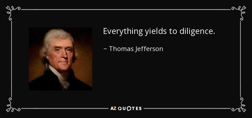 Everything yields to diligence. - Thomas Jefferson