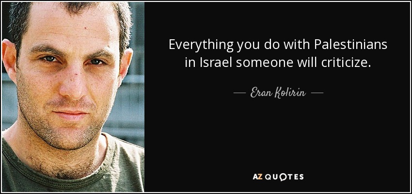 Everything you do with Palestinians in Israel someone will criticize. - Eran Kolirin