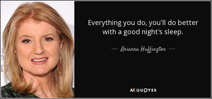 Everything you do, you'll do better with a good night's sleep. - Arianna Huffington