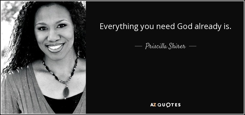 Everything you need God already is. - Priscilla Shirer