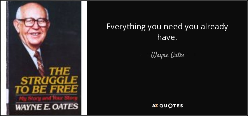 Everything you need you already have. - Wayne Oates