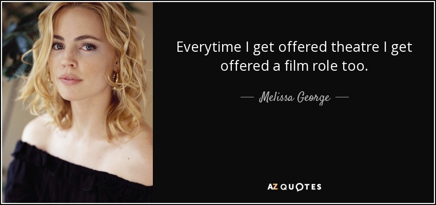 Everytime I get offered theatre I get offered a film role too. - Melissa George