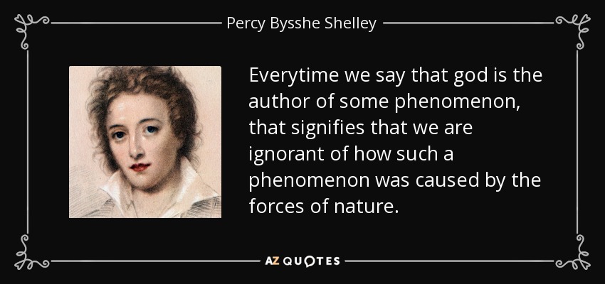 Everytime we say that god is the author of some phenomenon, that signifies that we are ignorant of how such a phenomenon was caused by the forces of nature. - Percy Bysshe Shelley