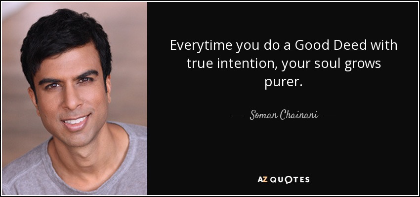 Everytime you do a Good Deed with true intention, your soul grows purer. - Soman Chainani