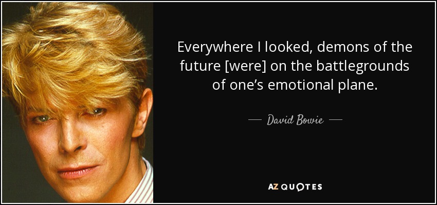 Everywhere I looked, demons of the future [were] on the battlegrounds of one’s emotional plane. - David Bowie