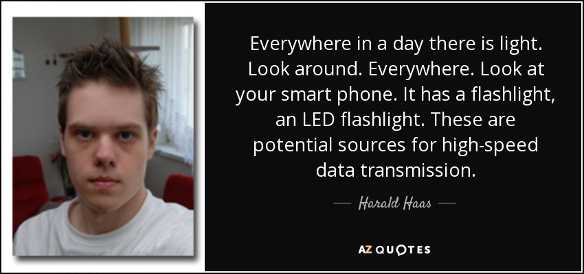 Everywhere in a day there is light. Look around. Everywhere. Look at your smart phone. It has a flashlight, an LED flashlight. These are potential sources for high-speed data transmission. - Harald Haas