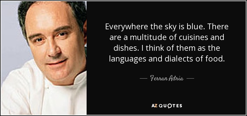 Everywhere the sky is blue. There are a multitude of cuisines and dishes. I think of them as the languages and dialects of food. - Ferran Adria