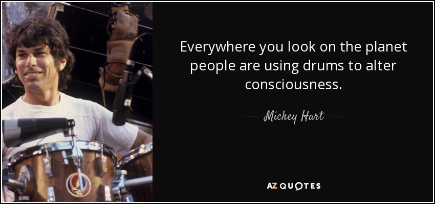 Everywhere you look on the planet people are using drums to alter consciousness. - Mickey Hart