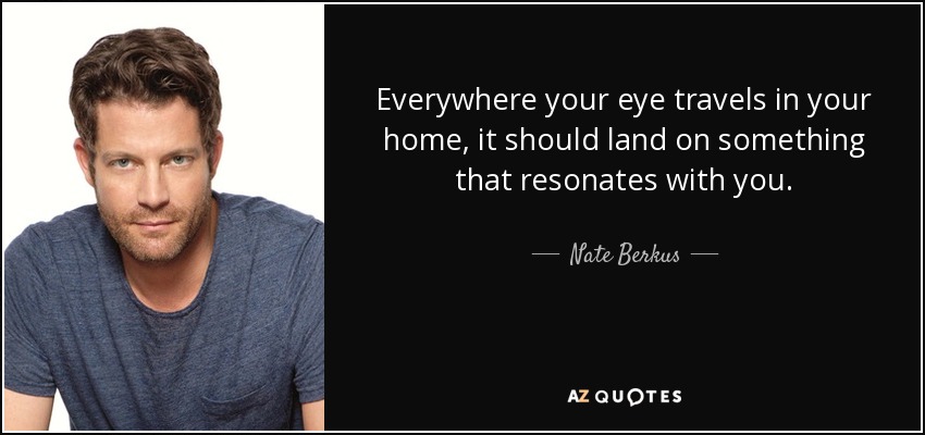 Everywhere your eye travels in your home, it should land on something that resonates with you. - Nate Berkus