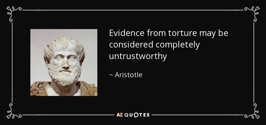 Evidence from torture may be considered completely untrustworthy - Aristotle