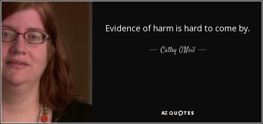 Evidence of harm is hard to come by. - Cathy O'Neil