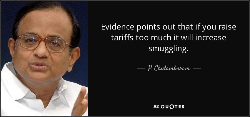 Evidence points out that if you raise tariffs too much it will increase smuggling. - P. Chidambaram