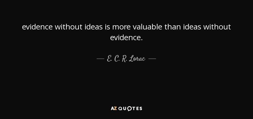 evidence without ideas is more valuable than ideas without evidence. - E. C. R. Lorac