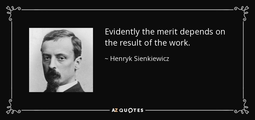 Evidently the merit depends on the result of the work. - Henryk Sienkiewicz