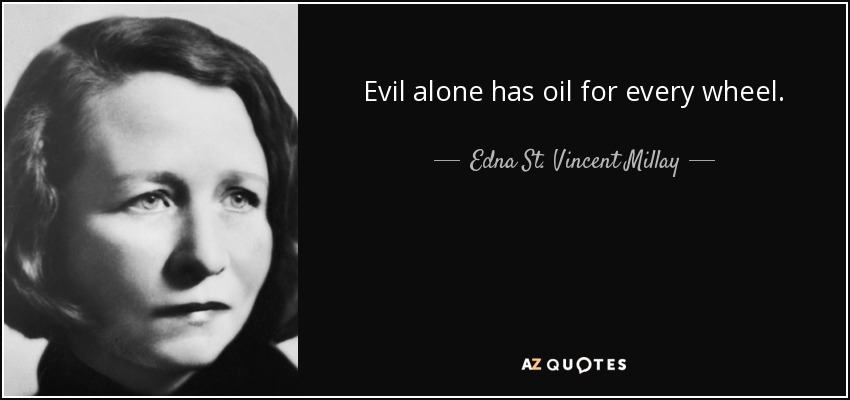 Evil alone has oil for every wheel. - Edna St. Vincent Millay