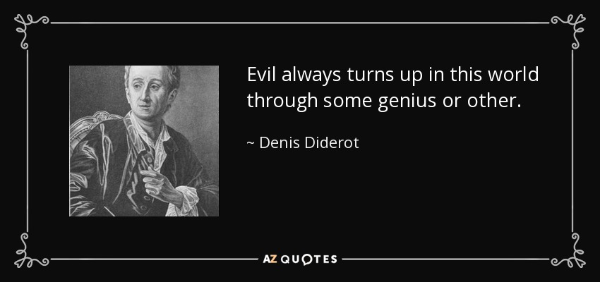 Evil always turns up in this world through some genius or other. - Denis Diderot